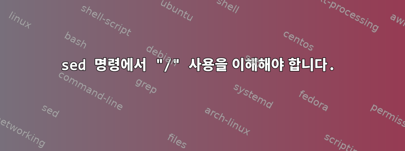 sed 명령에서 "/" 사용을 이해해야 합니다.