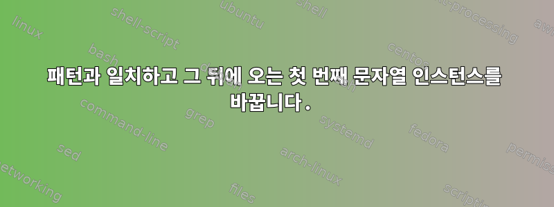 패턴과 일치하고 그 뒤에 오는 첫 번째 문자열 인스턴스를 바꿉니다.