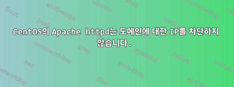 CentOS의 Apache httpd는 도메인에 대한 IP를 차단하지 않습니다.