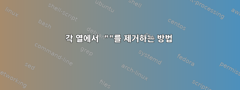 각 열에서 ""를 제거하는 방법