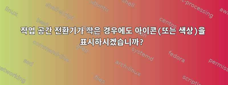 작업 공간 전환기가 작은 경우에도 아이콘(또는 색상)을 표시하시겠습니까?