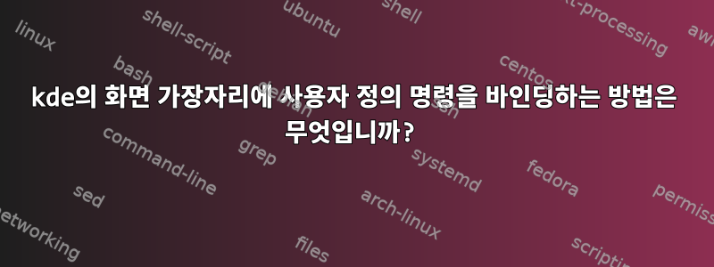 kde의 화면 가장자리에 사용자 정의 명령을 바인딩하는 방법은 무엇입니까?