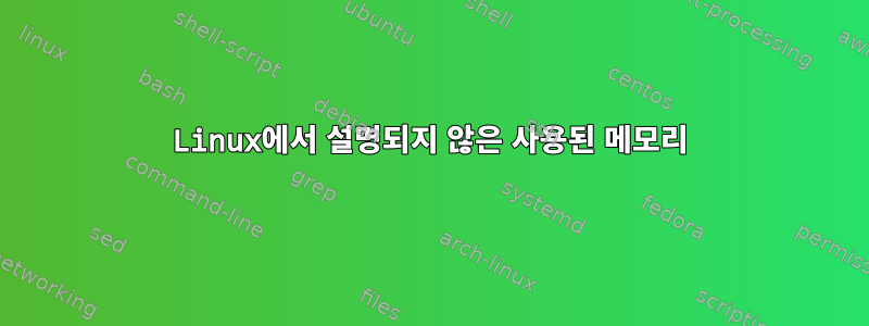 Linux에서 설명되지 않은 사용된 메모리