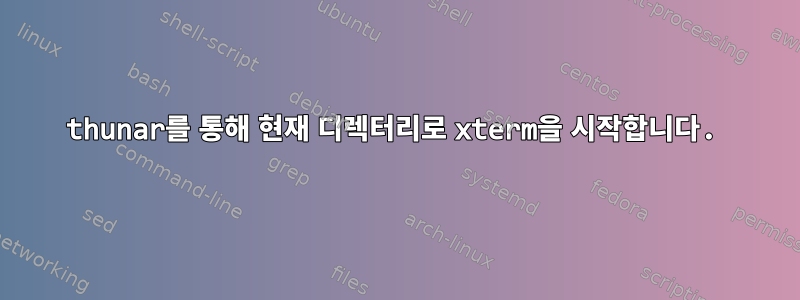 thunar를 통해 현재 디렉터리로 xterm을 시작합니다.