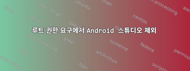 루트 권한 요구에서 Android 스튜디오 제외