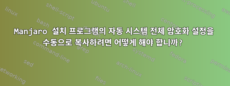 Manjaro 설치 프로그램의 자동 시스템 전체 암호화 설정을 수동으로 복사하려면 어떻게 해야 합니까?