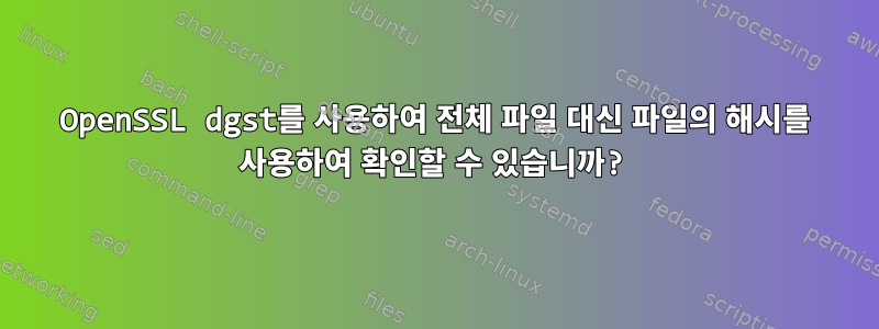 OpenSSL dgst를 사용하여 전체 파일 대신 파일의 해시를 사용하여 확인할 수 있습니까?