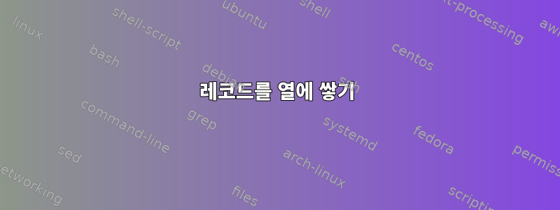 레코드를 열에 쌓기