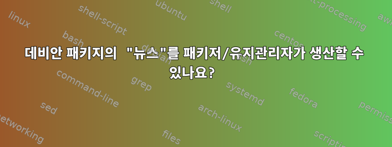 데비안 패키지의 "뉴스"를 패키저/유지관리자가 생산할 수 있나요?