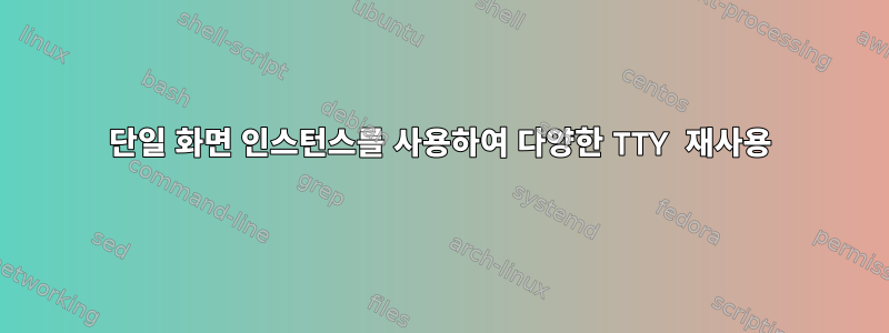 단일 화면 인스턴스를 사용하여 다양한 TTY 재사용