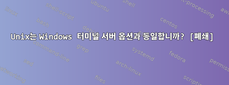 Unix는 Windows 터미널 서버 옵션과 동일합니까? [폐쇄]