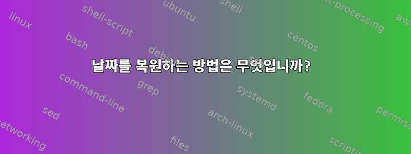 날짜를 복원하는 방법은 무엇입니까?