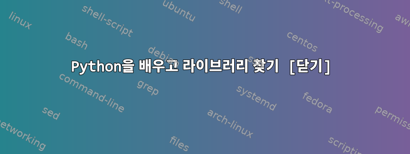 Python을 배우고 라이브러리 찾기 [닫기]