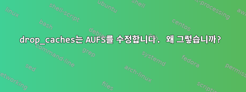 drop_caches는 AUFS를 수정합니다. 왜 그렇습니까?