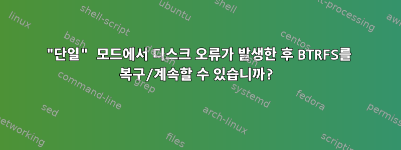 "단일" 모드에서 디스크 오류가 발생한 후 BTRFS를 복구/계속할 수 있습니까?