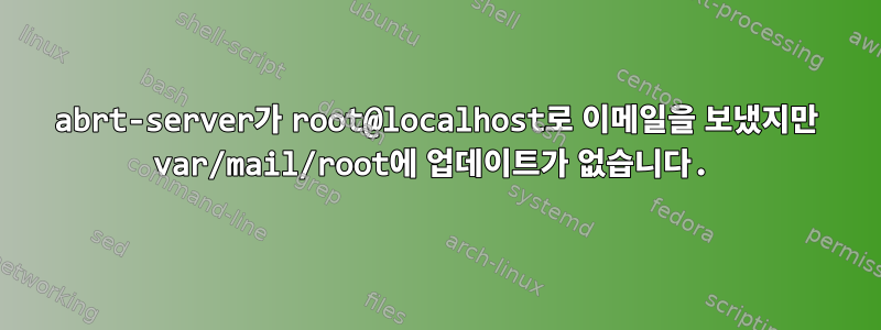 abrt-server가 root@localhost로 이메일을 보냈지만 var/mail/root에 업데이트가 없습니다.