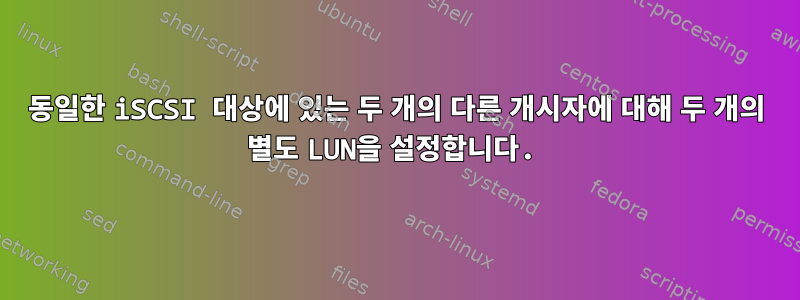 동일한 iSCSI 대상에 있는 두 개의 다른 개시자에 대해 두 개의 별도 LUN을 설정합니다.