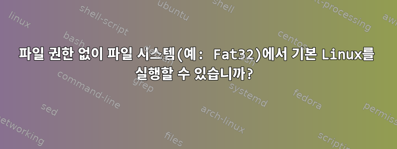 파일 권한 없이 파일 시스템(예: Fat32)에서 기본 Linux를 실행할 수 있습니까?