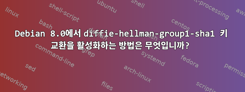 Debian 8.0에서 diffie-hellman-group1-sha1 키 교환을 활성화하는 방법은 무엇입니까?