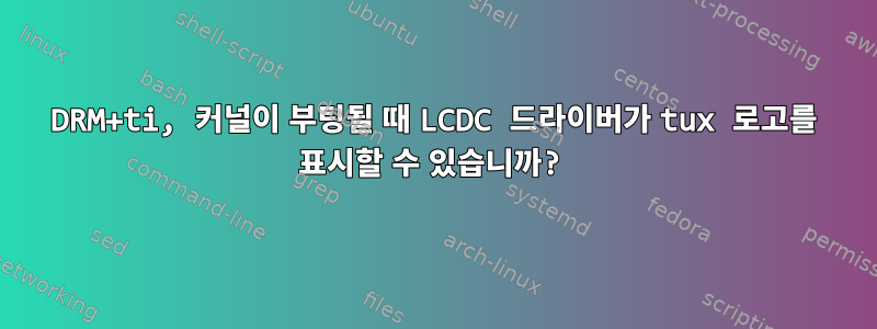 DRM+ti, 커널이 부팅될 때 LCDC 드라이버가 tux 로고를 표시할 수 있습니까?