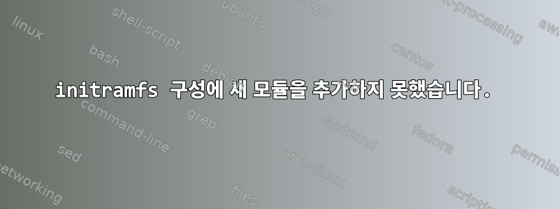 initramfs 구성에 새 모듈을 추가하지 못했습니다.