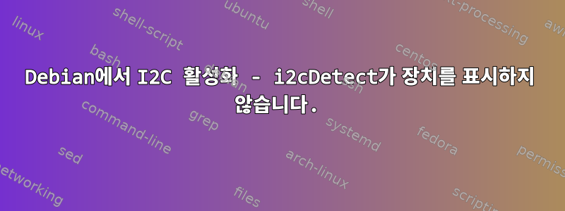 Debian에서 I2C 활성화 - i2cDetect가 장치를 표시하지 않습니다.