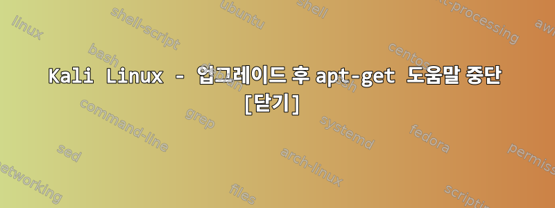 Kali Linux - 업그레이드 후 apt-get 도움말 중단 [닫기]