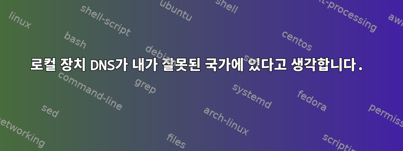 로컬 장치 DNS가 내가 잘못된 국가에 있다고 생각합니다.