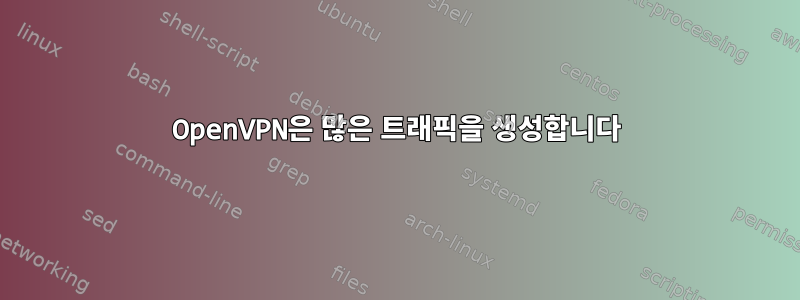 OpenVPN은 많은 트래픽을 생성합니다