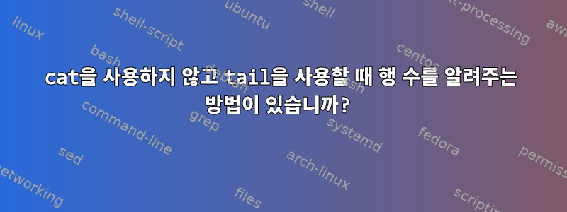 cat을 사용하지 않고 tail을 사용할 때 행 수를 알려주는 방법이 있습니까?