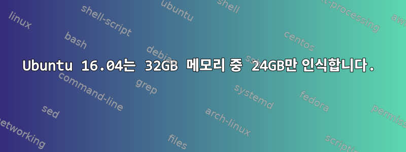 Ubuntu 16.04는 32GB 메모리 중 24GB만 인식합니다.