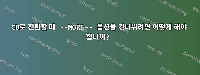 CD로 전환할 때 --MORE-- 옵션을 건너뛰려면 어떻게 해야 합니까?