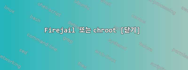 Firejail 또는 chroot [닫기]