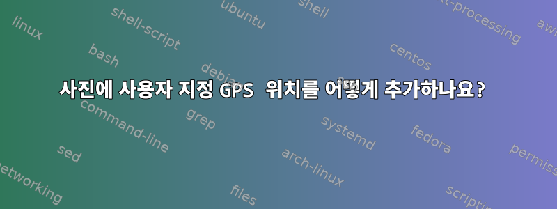 사진에 사용자 지정 GPS 위치를 어떻게 추가하나요?