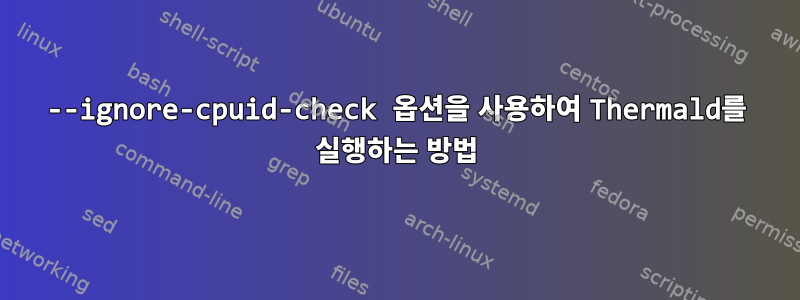 --ignore-cpuid-check 옵션을 사용하여 Thermald를 실행하는 방법