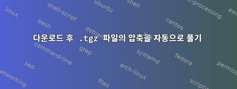 다운로드 후 .tgz 파일의 압축을 자동으로 풀기