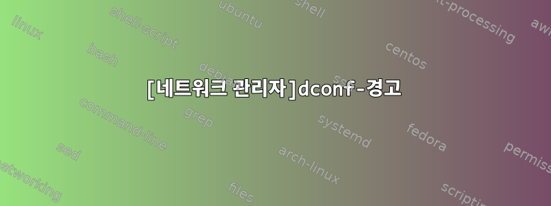 [네트워크 관리자]dconf-경고