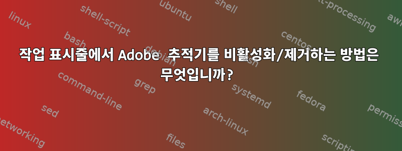 작업 표시줄에서 Adobe 추적기를 비활성화/제거하는 방법은 무엇입니까?