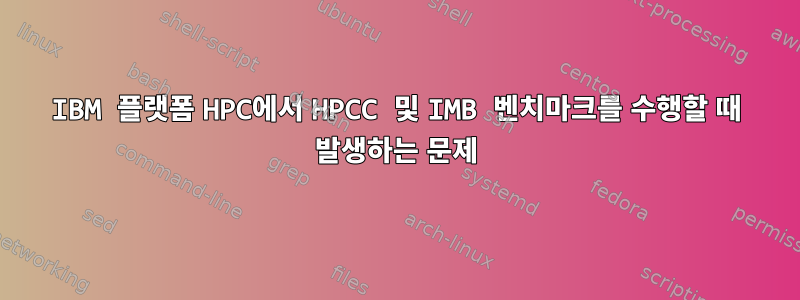 IBM 플랫폼 HPC에서 HPCC 및 IMB 벤치마크를 수행할 때 발생하는 문제