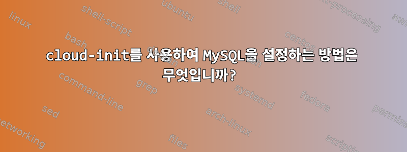 cloud-init를 사용하여 MySQL을 설정하는 방법은 무엇입니까?