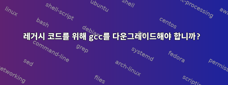 레거시 코드를 위해 gcc를 다운그레이드해야 합니까?