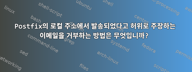 Postfix의 로컬 주소에서 발송되었다고 허위로 주장하는 이메일을 거부하는 방법은 무엇입니까?