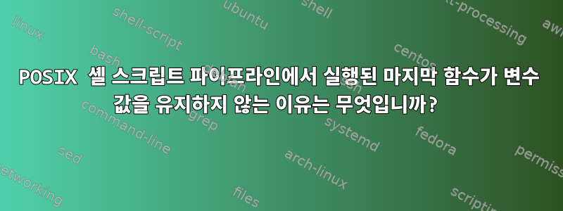 POSIX 셸 스크립트 파이프라인에서 실행된 마지막 함수가 변수 값을 유지하지 않는 이유는 무엇입니까?