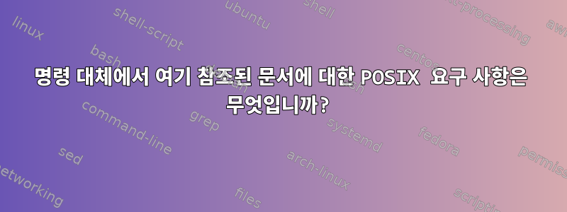 명령 대체에서 여기 참조된 문서에 대한 POSIX 요구 사항은 무엇입니까?