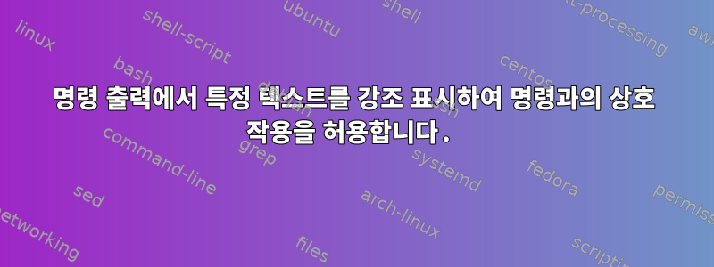 명령 출력에서 ​​특정 텍스트를 강조 표시하여 명령과의 상호 작용을 허용합니다.