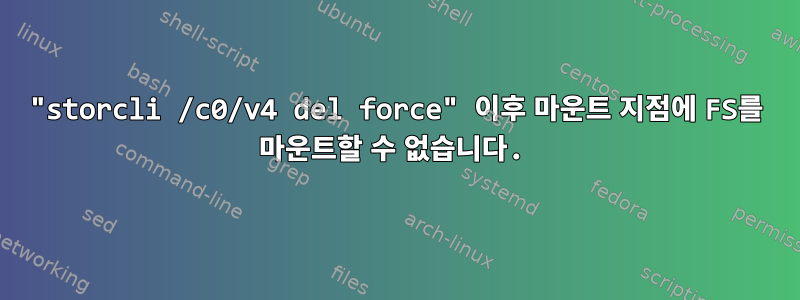 "storcli /c0/v4 del force" 이후 마운트 지점에 FS를 마운트할 수 없습니다.