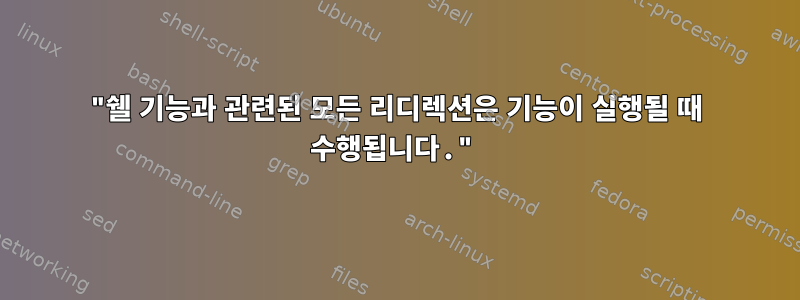 "쉘 기능과 관련된 모든 리디렉션은 기능이 실행될 때 수행됩니다."