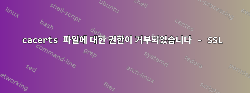 cacerts 파일에 대한 권한이 거부되었습니다 - SSL