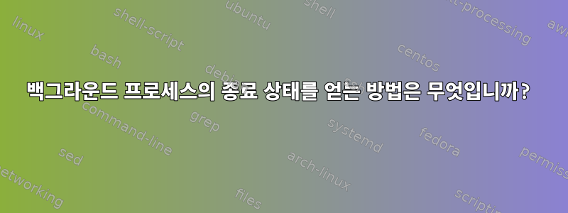 백그라운드 프로세스의 종료 상태를 얻는 방법은 무엇입니까?