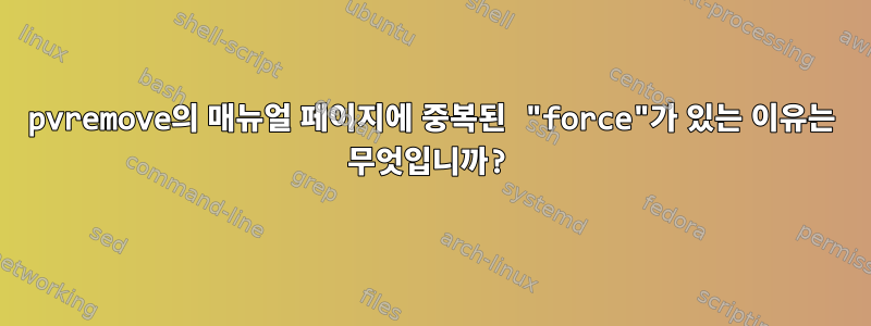 pvremove의 매뉴얼 페이지에 중복된 "force"가 있는 이유는 무엇입니까?